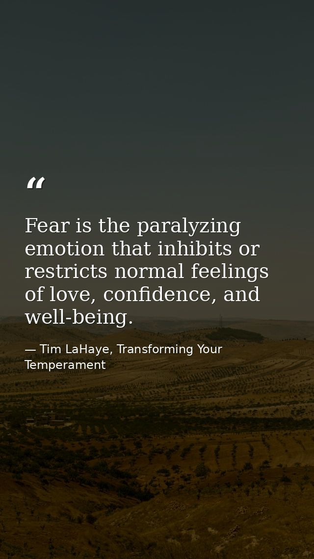 Fear is the paralyzing emotion that inhibits or restricts normal feelings of love, confidence, and well-being. — Tim LaHaye, Transforming Your Temperament