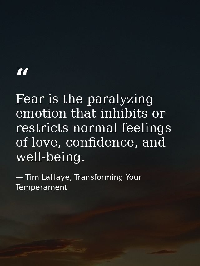 Fear is the paralyzing emotion that inhibits or restricts normal feelings of love, confidence, and well-being. — Tim LaHaye, Transforming Your Temperament