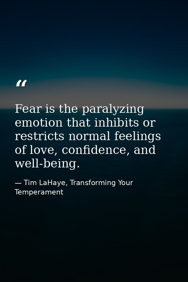 Fear is the paralyzing emotion that inhibits or restricts normal feelings of love, confidence, and well-being. — Tim LaHaye, Transforming Your Temperament