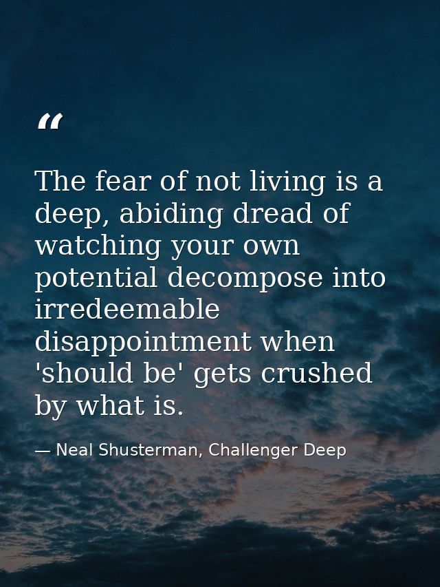 The fear of not living is a deep, abiding dread of watching your own potential decompose into irredeemable disappointmen — Neal Shusterman, Challenger Deep