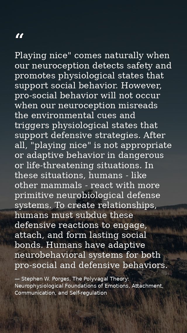 Playing nice" comes naturally when our neuroception detects safety and promotes physiological states that support social — Stephen W. Porges, The Polyvagal Theory: Neurophysiological Foundations of Emotions, Attachment, Communication, and Self-regulation