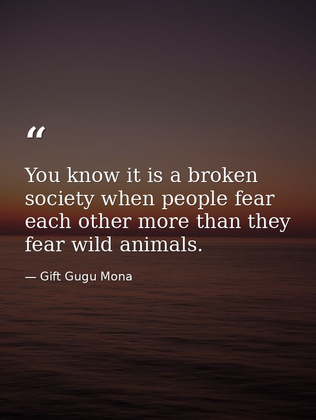 You know it is a broken society when people fear each other more than they fear wild animals. — Gift Gugu Mona