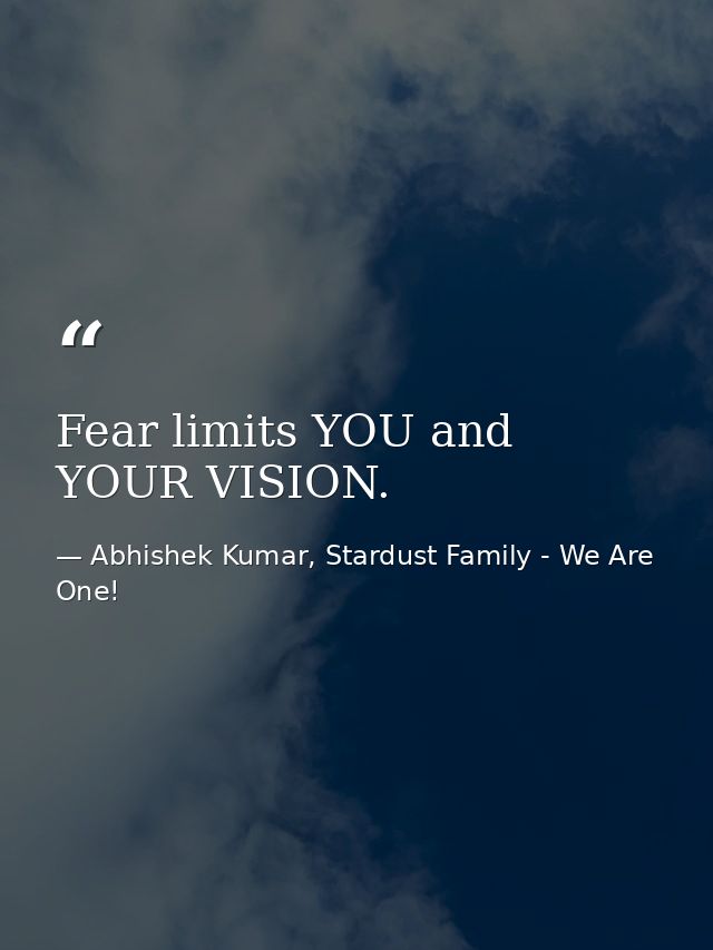 Fear limits YOU and YOUR VISION. — Abhishek Kumar, Stardust Family - We Are One!