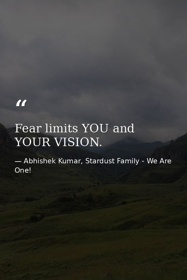 Fear limits YOU and YOUR VISION. — Abhishek Kumar, Stardust Family - We Are One!