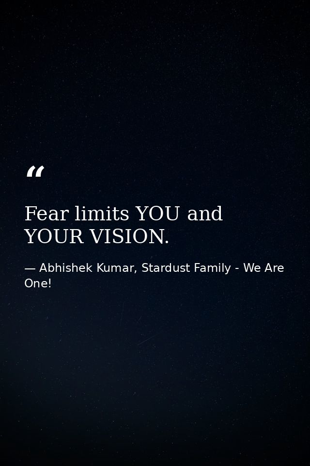 Fear limits YOU and YOUR VISION. — Abhishek Kumar, Stardust Family - We Are One!