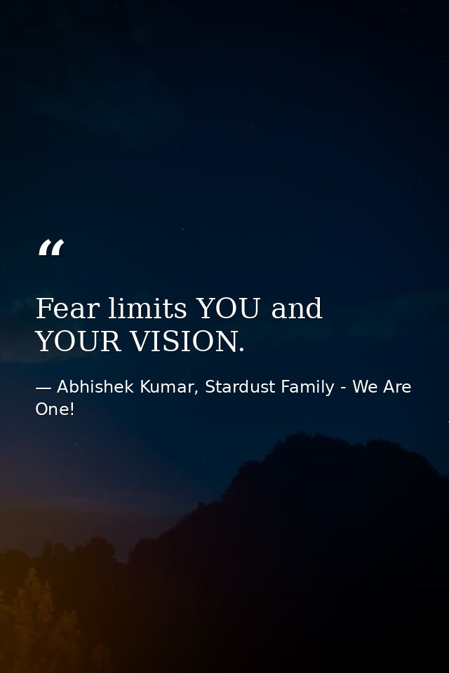 Fear limits YOU and YOUR VISION. — Abhishek Kumar, Stardust Family - We Are One!