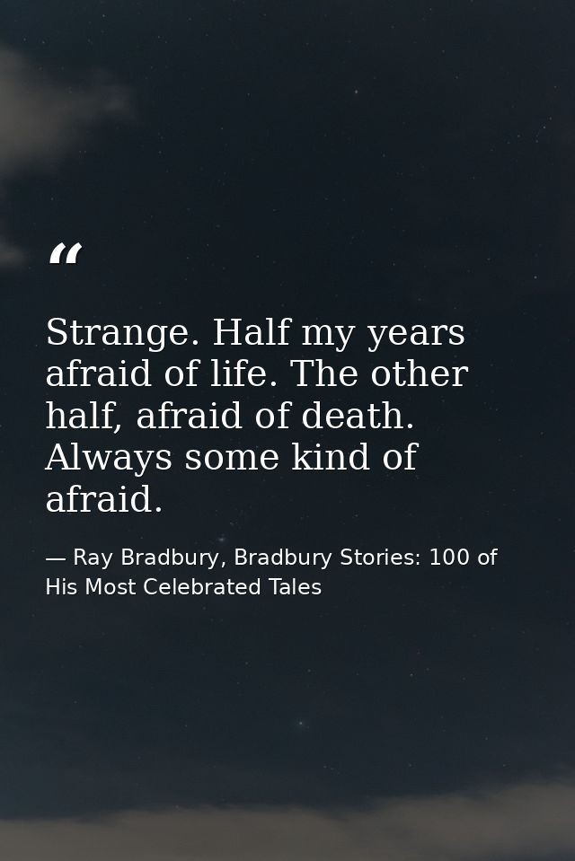 Strange. Half my years afraid of life. The other half, afraid of death. Always some kind of afraid. — Ray Bradbury, Bradbury Stories: 100 of His Most Celebrated Tales