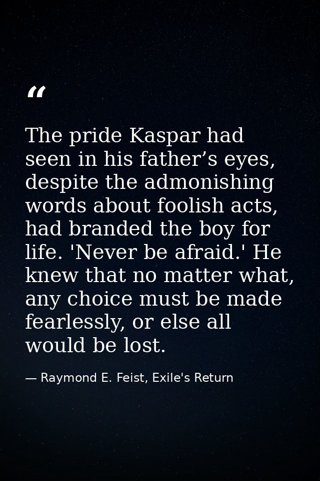 The pride Kaspar had seen in his father’s eyes, despite the admonishing words about foolish acts, had branded the boy fo — Raymond E. Feist, Exile's Return