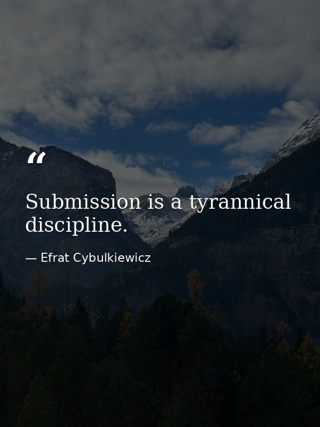 Submission is a tyrannical discipline. — Efrat Cybulkiewicz