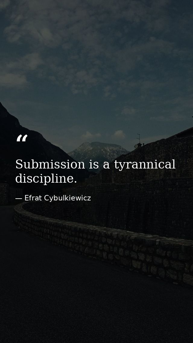 Submission is a tyrannical discipline. — Efrat Cybulkiewicz