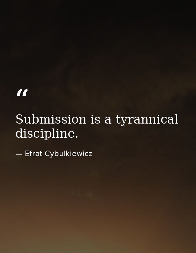 Submission is a tyrannical discipline. — Efrat Cybulkiewicz