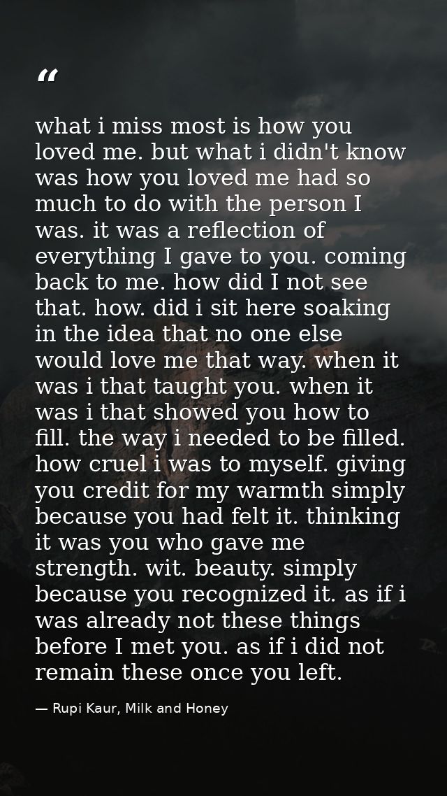 what i miss most is how you loved me. but what i didn't know was how you loved me had so much to do with the person I wa — Rupi Kaur, Milk and Honey
