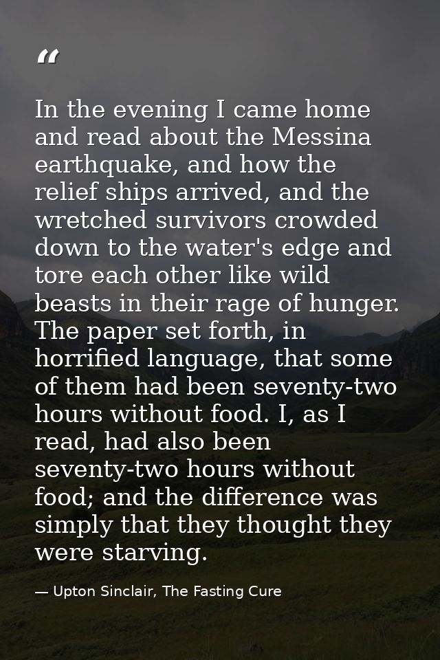In the evening I came home and read about the Messina earthquake, and how the relief ships arrived, and the wretched sur — Upton Sinclair, The Fasting Cure