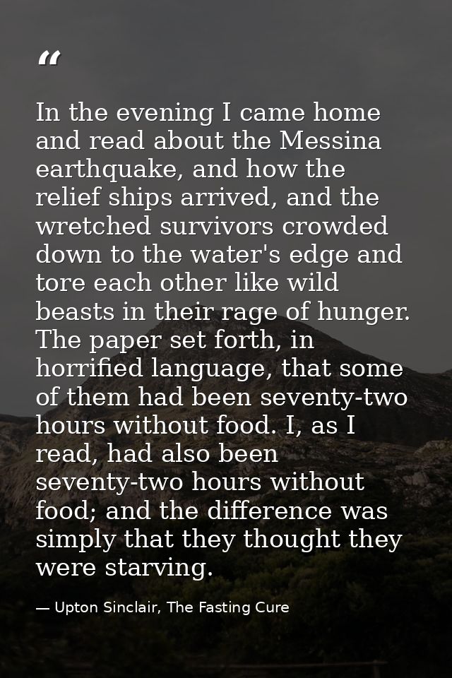 In the evening I came home and read about the Messina earthquake, and how the relief ships arrived, and the wretched sur — Upton Sinclair, The Fasting Cure