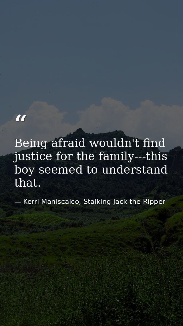 Being afraid wouldn't find justice for the family---this boy seemed to understand that. — Kerri Maniscalco, Stalking Jack the Ripper