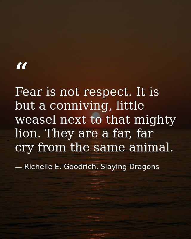 Fear is not respect. It is but a conniving, little weasel next to that mighty lion. They are a far, far cry from the sam — Richelle E. Goodrich, Slaying Dragons