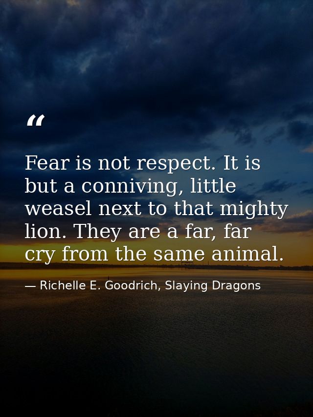 Fear is not respect. It is but a conniving, little weasel next to that mighty lion. They are a far, far cry from the sam — Richelle E. Goodrich, Slaying Dragons
