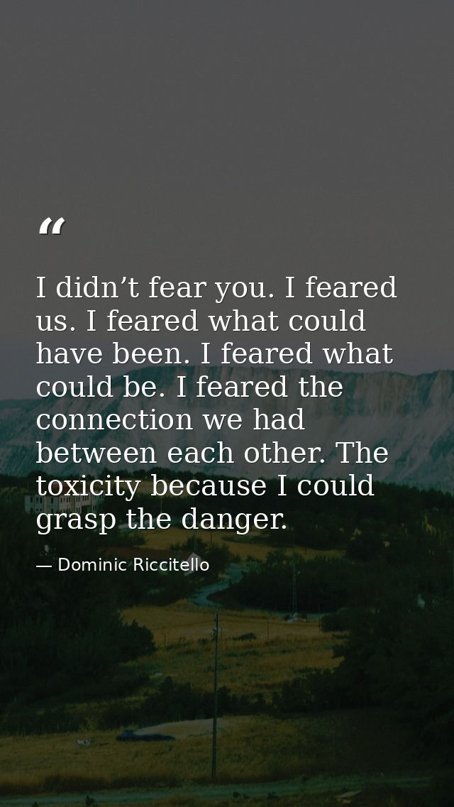 I didn’t fear you. I feared us. I feared what could have been. I feared what could be. I feared the connection we had be — Dominic Riccitello