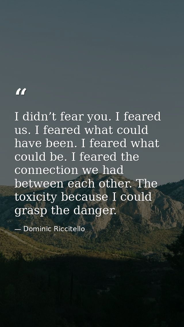 I didn’t fear you. I feared us. I feared what could have been. I feared what could be. I feared the connection we had be — Dominic Riccitello
