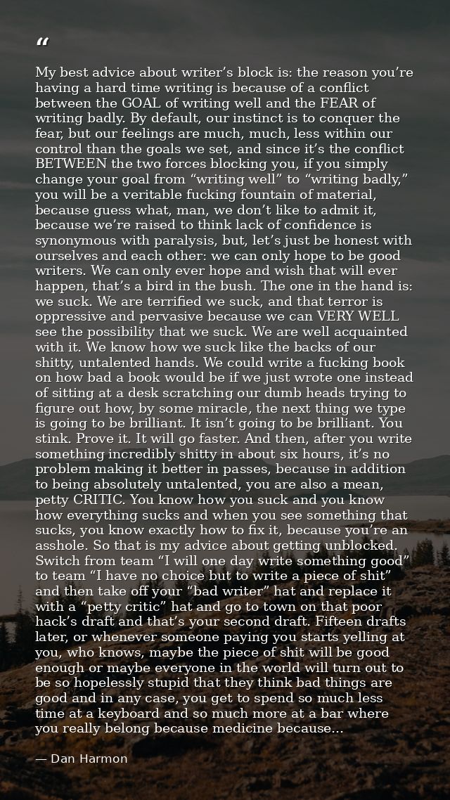 My best advice about writer’s block is: the reason you’re having a hard time writing is because of a conflict between th — Dan Harmon