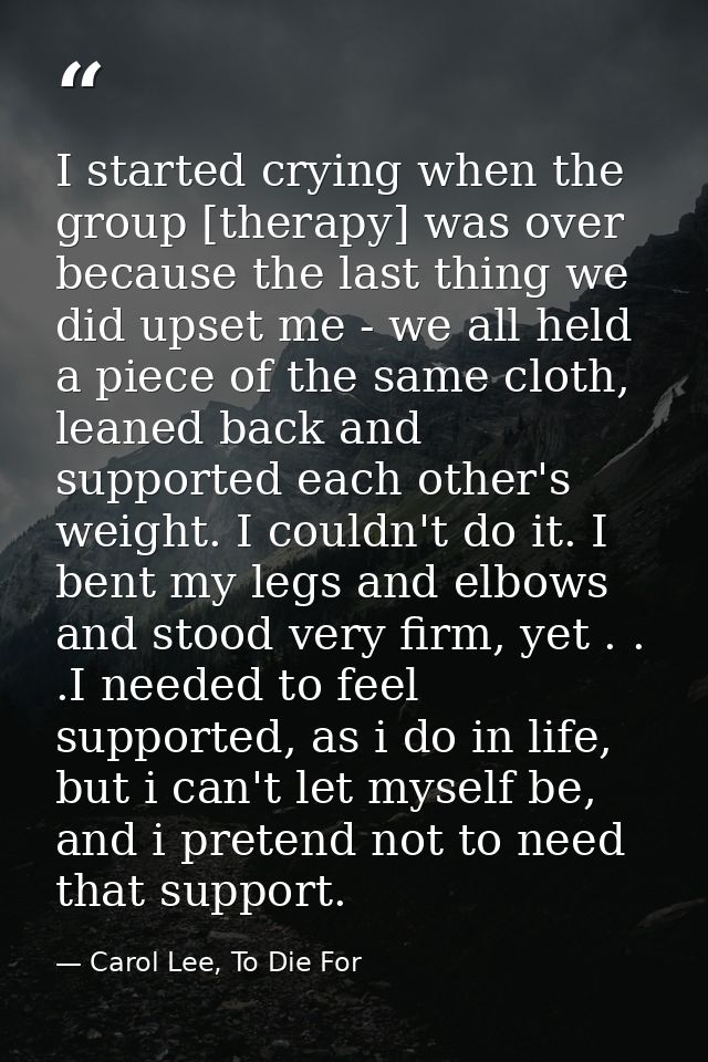 I started crying when the group [therapy] was over because the last thing we did upset me - we all held a piece of the s — Carol Lee, To Die For
