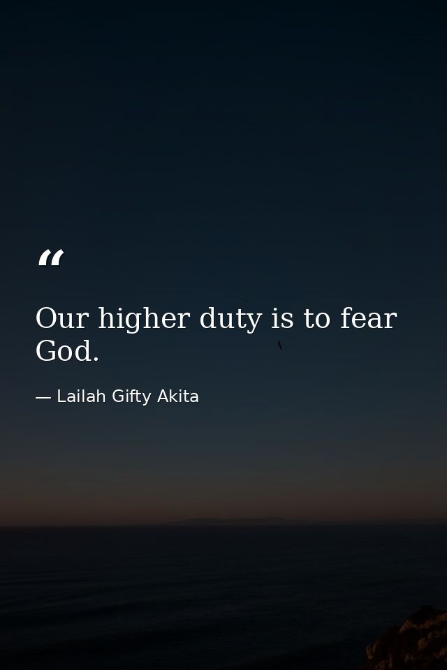 Our higher duty is to fear God. — Lailah Gifty Akita