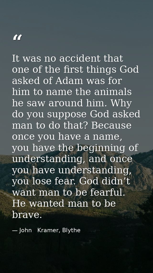 It was no accident that one of the first things God asked of Adam was for him to name the animals he saw around him. Why — John   Kramer, Blythe