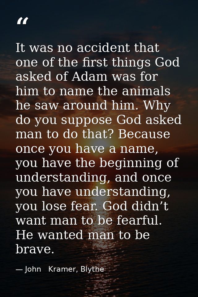 It was no accident that one of the first things God asked of Adam was for him to name the animals he saw around him. Why — John   Kramer, Blythe