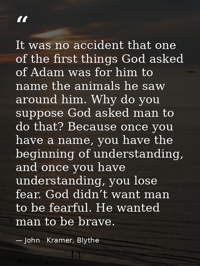 It was no accident that one of the first things God asked of Adam was for him to name the animals he saw around him. Why — John   Kramer, Blythe
