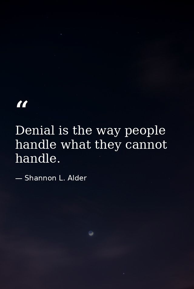 Denial is the way people handle what they cannot handle. — Shannon L. Alder