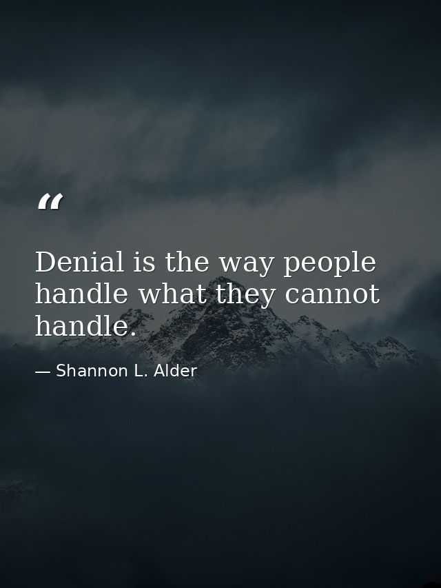 Denial is the way people handle what they cannot handle. — Shannon L. Alder