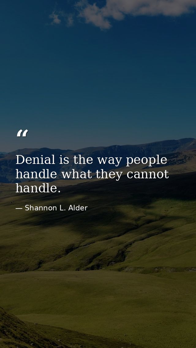 Denial is the way people handle what they cannot handle. — Shannon L. Alder