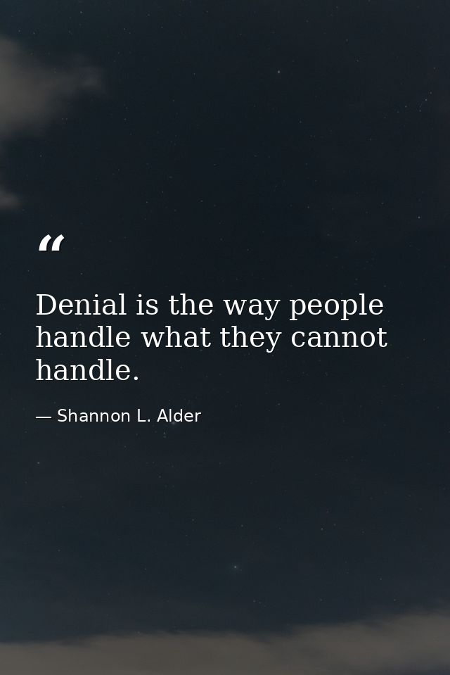 Denial is the way people handle what they cannot handle. — Shannon L. Alder