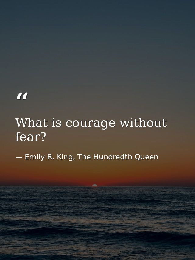 What is courage without fear? — Emily R. King, The Hundredth Queen