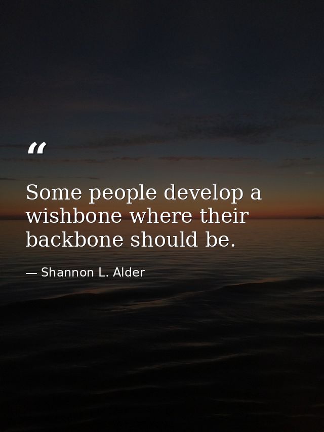 Some people develop a wishbone where their backbone should be. — Shannon L. Alder