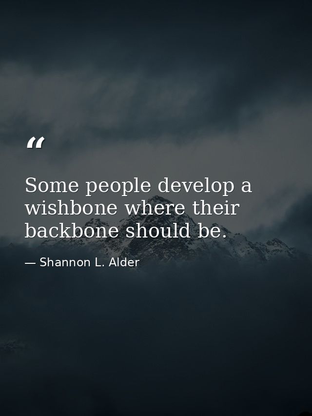 Some people develop a wishbone where their backbone should be. — Shannon L. Alder