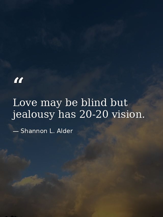 Love may be blind but jealousy has 20-20 vision. — Shannon L. Alder
