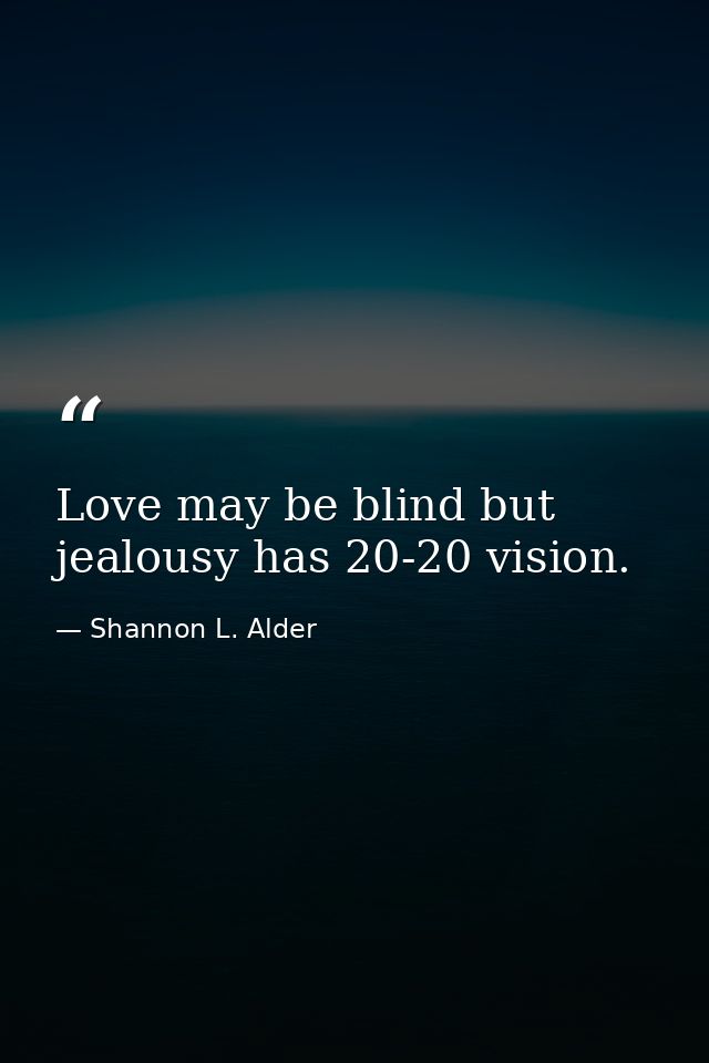 Love may be blind but jealousy has 20-20 vision. — Shannon L. Alder