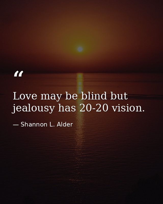Love may be blind but jealousy has 20-20 vision. — Shannon L. Alder