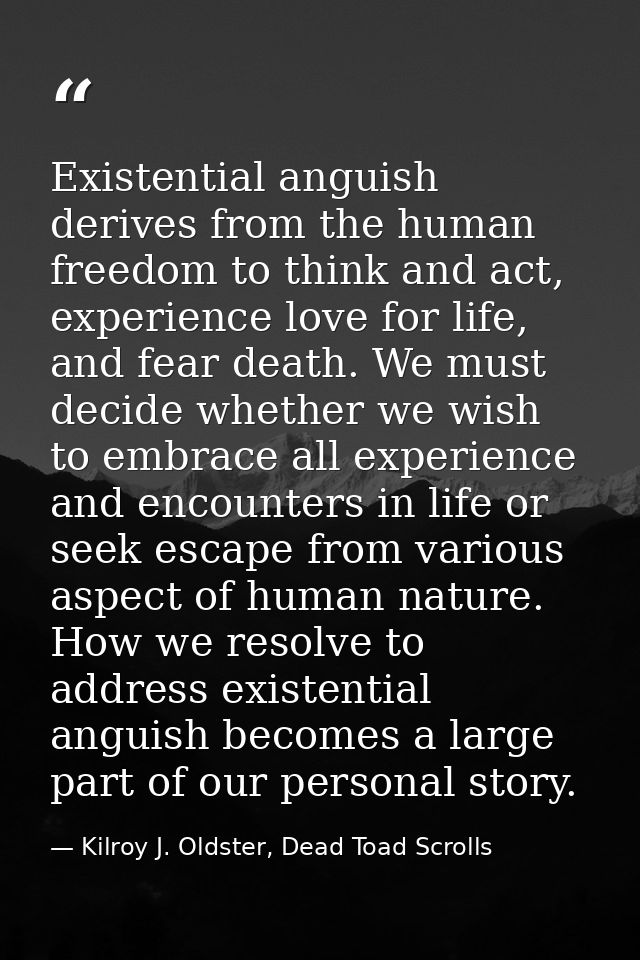 Existential anguish derives from the human freedom to think and act, experience love for life, and fear death. We must d — Kilroy J. Oldster, Dead Toad Scrolls