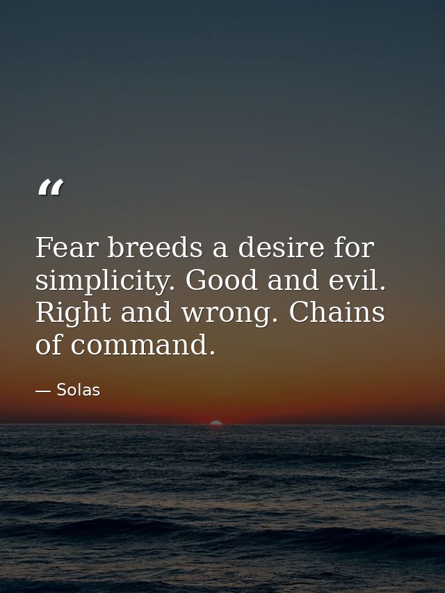 Fear breeds a desire for simplicity. Good and evil. Right and wrong. Chains of command. — Solas