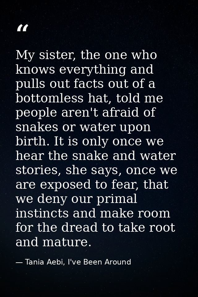My sister, the one who knows everything and pulls out facts out of a bottomless hat, told me people aren't afraid of sna — Tania Aebi, I've Been Around
