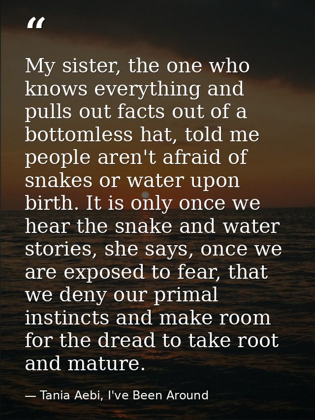 My sister, the one who knows everything and pulls out facts out of a bottomless hat, told me people aren't afraid of sna — Tania Aebi, I've Been Around