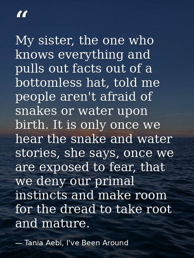 My sister, the one who knows everything and pulls out facts out of a bottomless hat, told me people aren't afraid of sna — Tania Aebi, I've Been Around