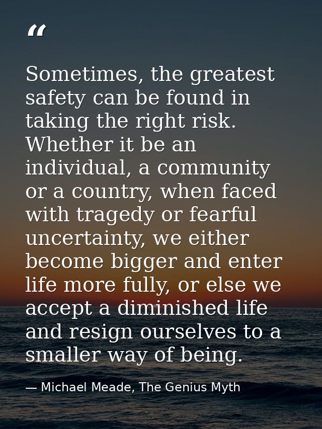 Sometimes, the greatest safety can be found in taking the right risk. Whether it be an individual, a community or a coun — Michael Meade, The Genius Myth