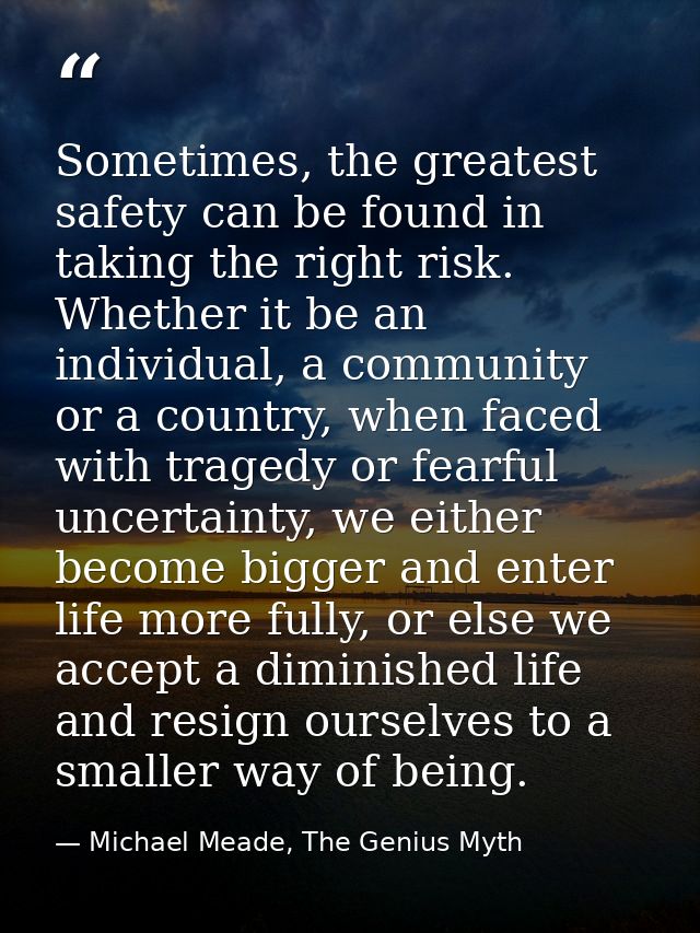 Sometimes, the greatest safety can be found in taking the right risk. Whether it be an individual, a community or a coun — Michael Meade, The Genius Myth