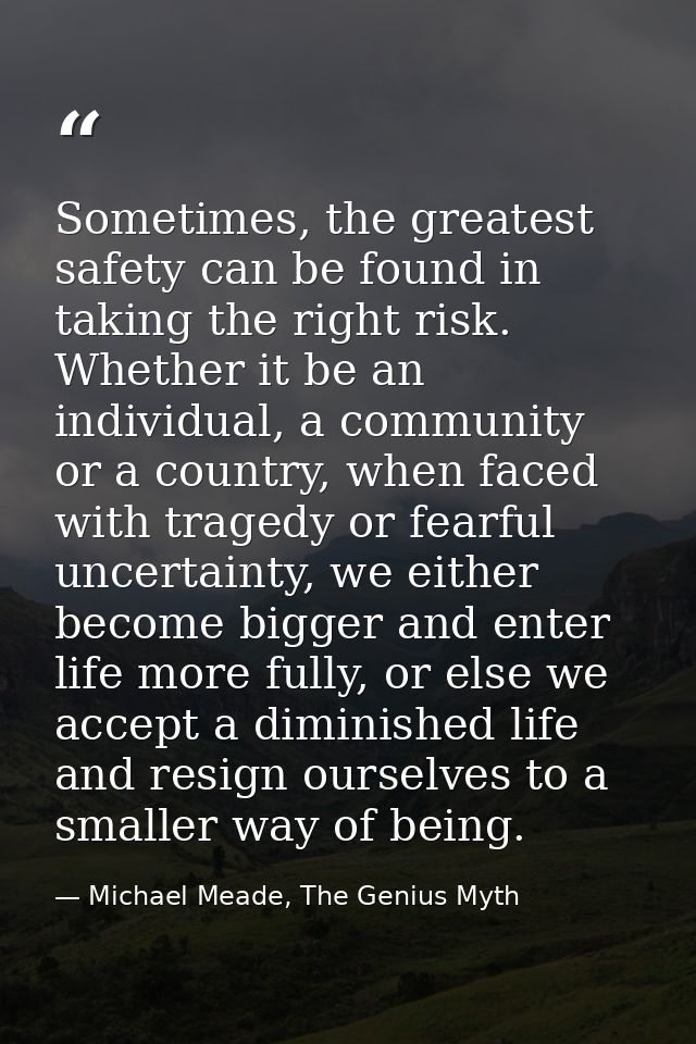Sometimes, the greatest safety can be found in taking the right risk. Whether it be an individual, a community or a coun — Michael Meade, The Genius Myth