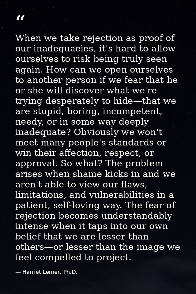 When we take rejection as proof of our inadequacies, it's hard to allow ourselves to risk being truly seen again. How ca — Harriet Lerner, Ph.D.