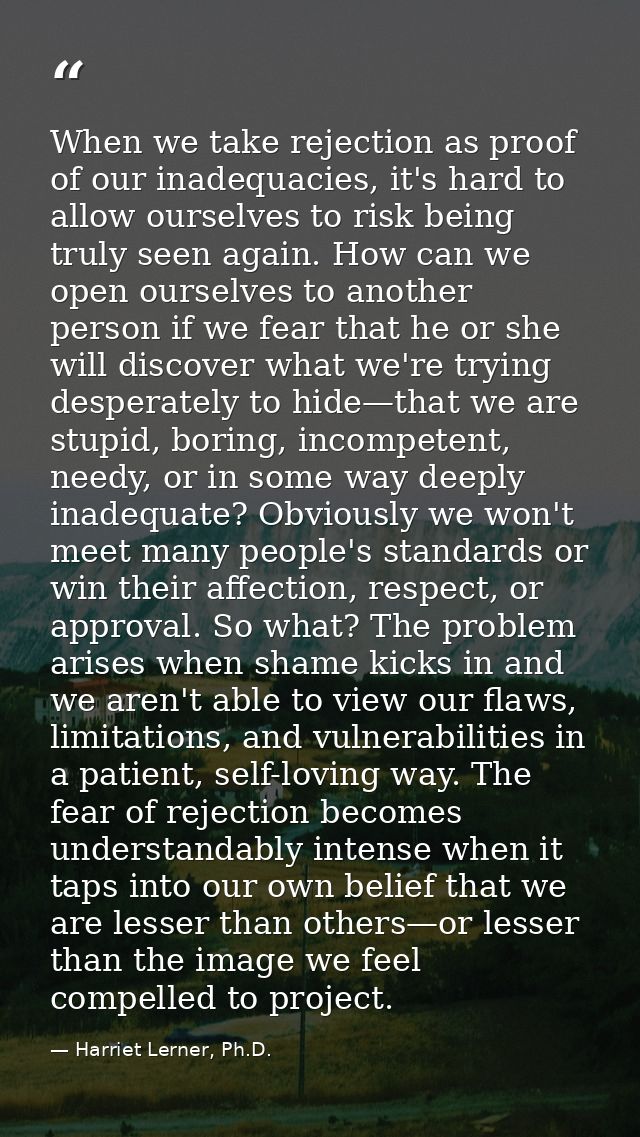 When we take rejection as proof of our inadequacies, it's hard to allow ourselves to risk being truly seen again. How ca — Harriet Lerner, Ph.D.