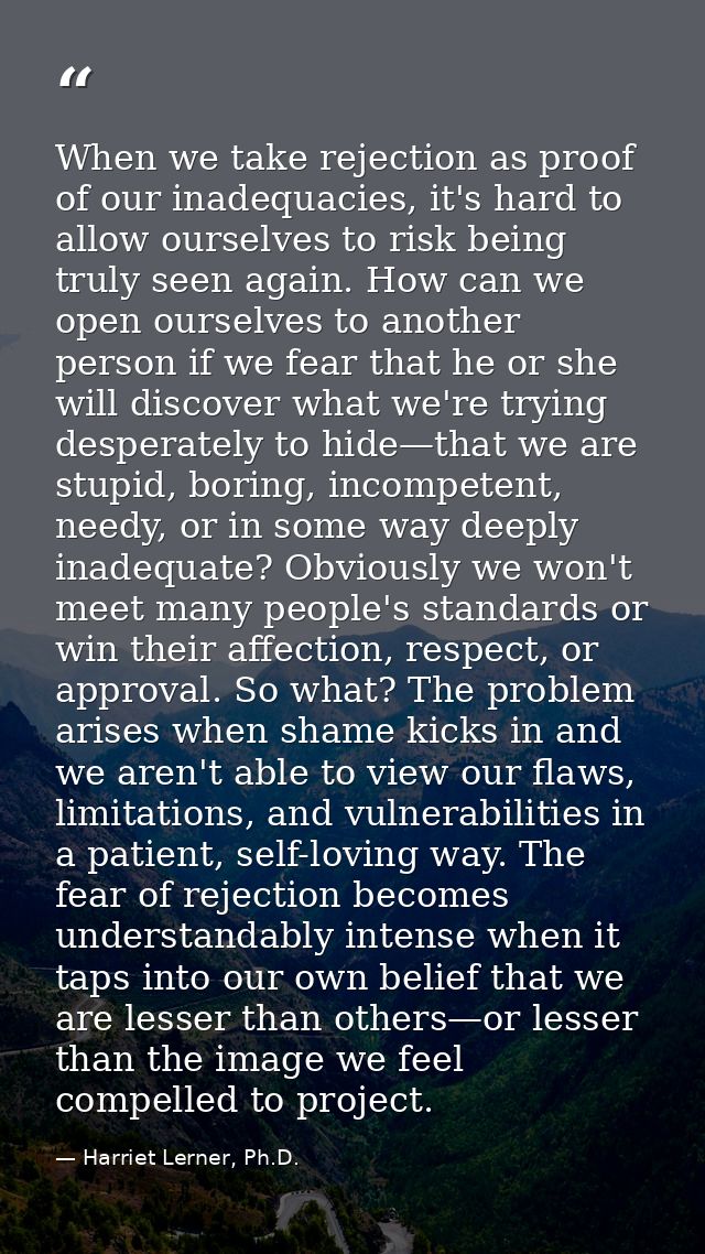 When we take rejection as proof of our inadequacies, it's hard to allow ourselves to risk being truly seen again. How ca — Harriet Lerner, Ph.D.